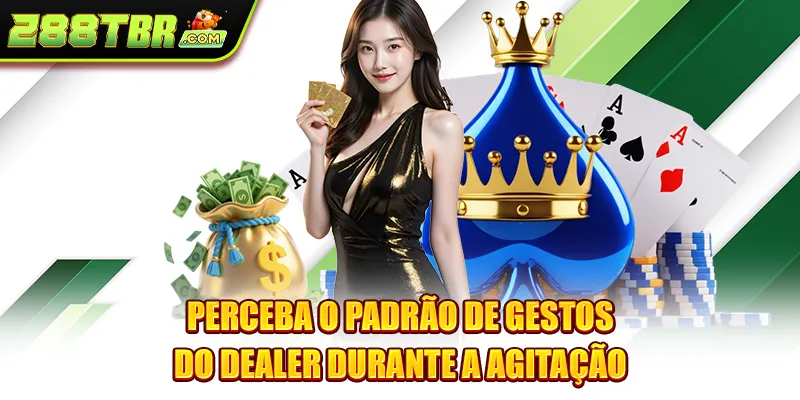 Perceba o padrão de gestos do dealer durante a agitação